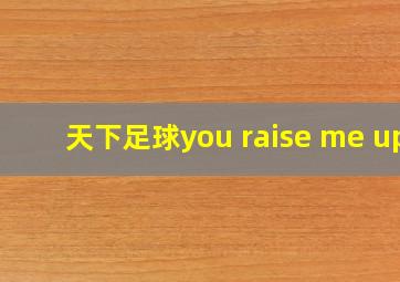 天下足球you raise me up